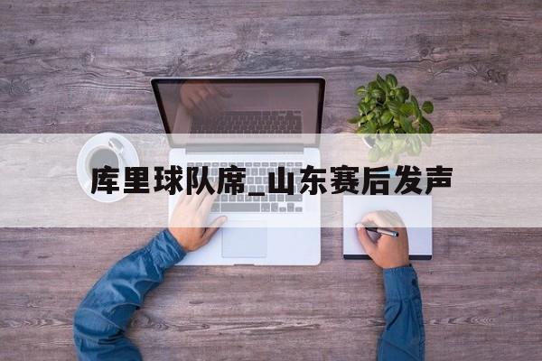 库里球队席_山东赛后发声(库里球迷狂热影响库里中国行)|
